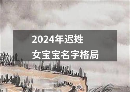 2024年迟姓女宝宝名字格局