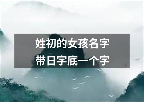 姓初的女孩名字带日字底一个字