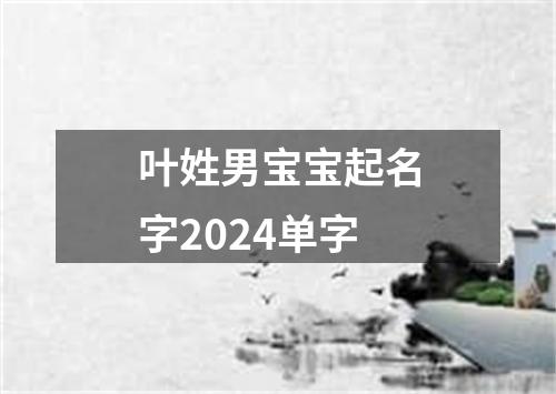 叶姓男宝宝起名字2024单字