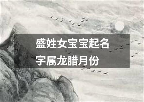 盛姓女宝宝起名字属龙腊月份