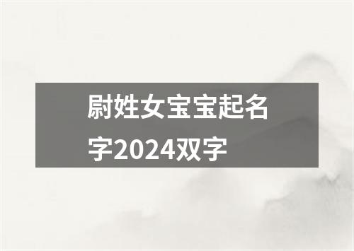 尉姓女宝宝起名字2024双字