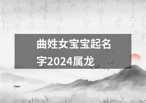 曲姓女宝宝起名字2024属龙