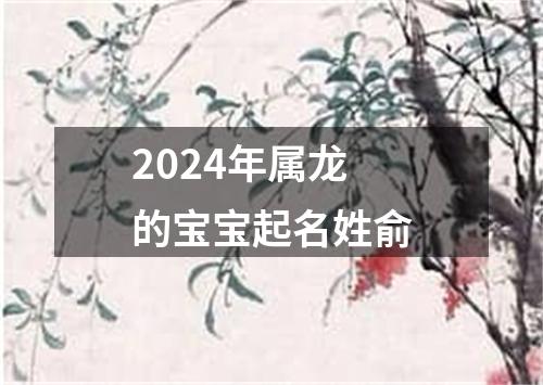 2024年属龙的宝宝起名姓俞