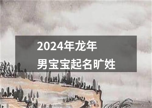 2024年龙年男宝宝起名旷姓