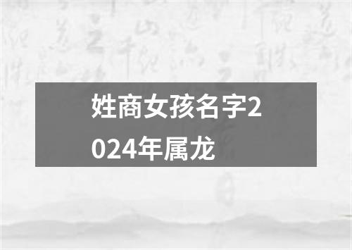 姓商女孩名字2024年属龙