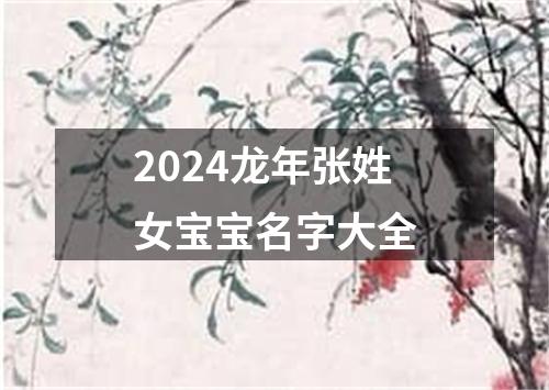 2024龙年张姓女宝宝名字大全