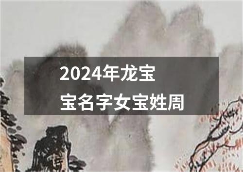 2024年龙宝宝名字女宝姓周