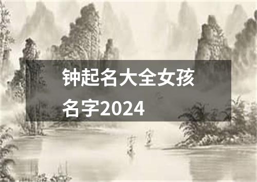 钟起名大全女孩名字2024