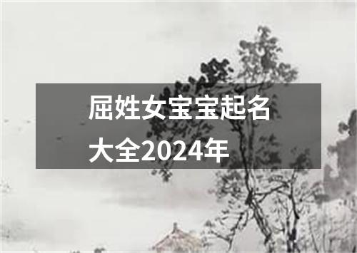 屈姓女宝宝起名大全2024年