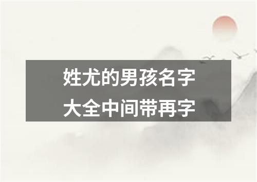 姓尤的男孩名字大全中间带再字