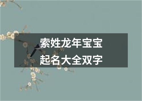 索姓龙年宝宝起名大全双字