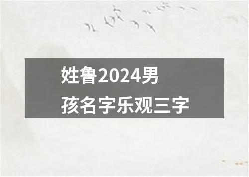 姓鲁2024男孩名字乐观三字