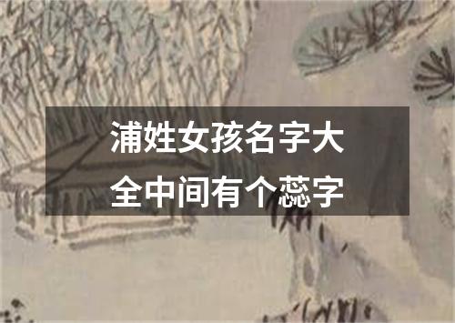 浦姓女孩名字大全中间有个蕊字