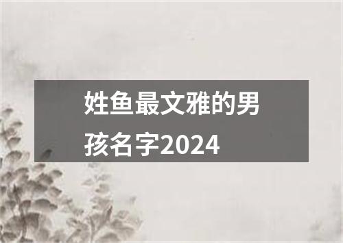 姓鱼最文雅的男孩名字2024