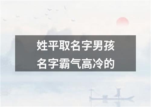 姓平取名字男孩名字霸气高冷的