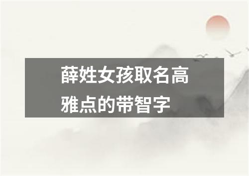 薛姓女孩取名高雅点的带智字