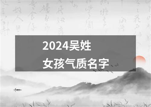 2024吴姓女孩气质名字