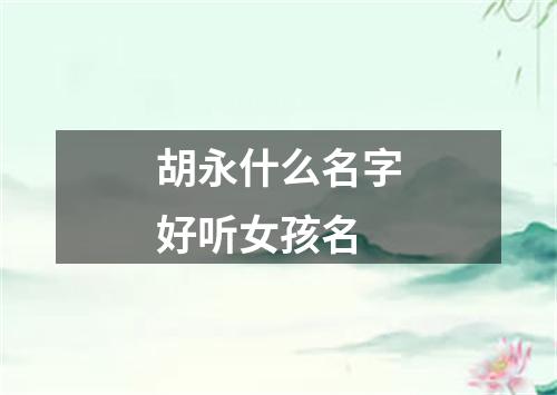 胡永什么名字好听女孩名