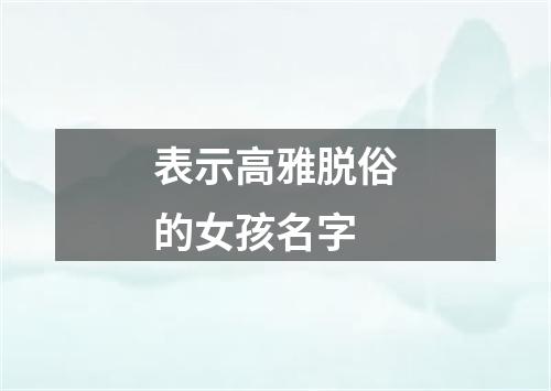 表示高雅脱俗的女孩名字