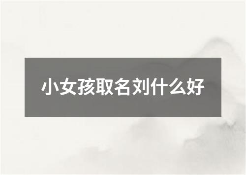 小女孩取名刘什么好