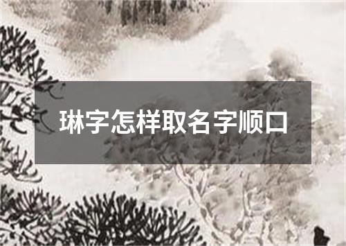 琳字怎样取名字顺口