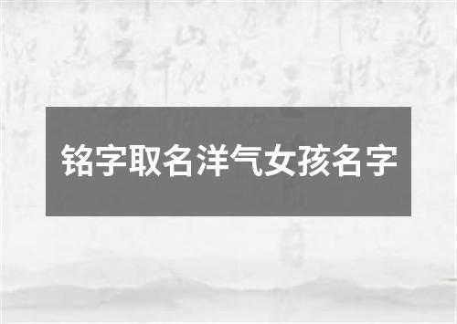 铭字取名洋气女孩名字