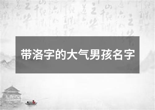 带洛字的大气男孩名字