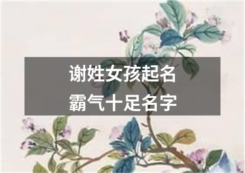 谢姓女孩起名霸气十足名字