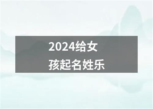 2024给女孩起名姓乐