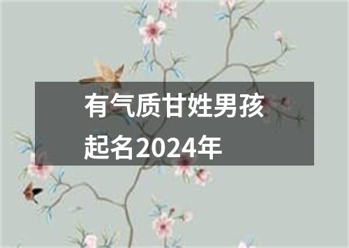 有气质甘姓男孩起名2024年