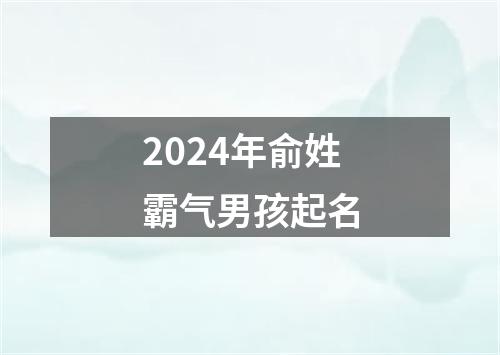 2024年俞姓霸气男孩起名