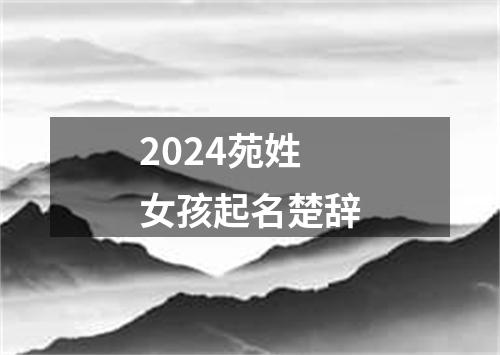 2024苑姓女孩起名楚辞