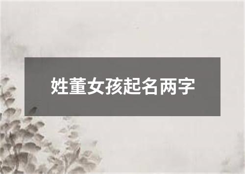 姓董女孩起名两字