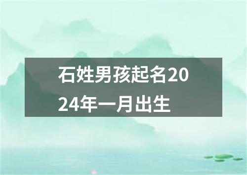 石姓男孩起名2024年一月出生