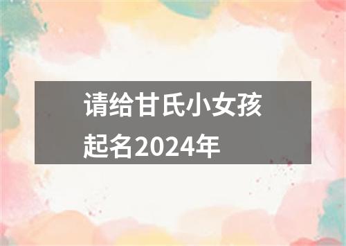 请给甘氏小女孩起名2024年