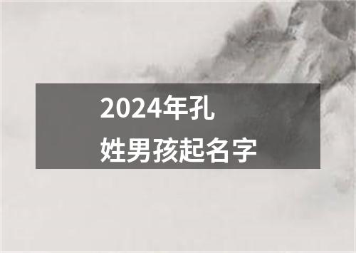 2024年孔姓男孩起名字