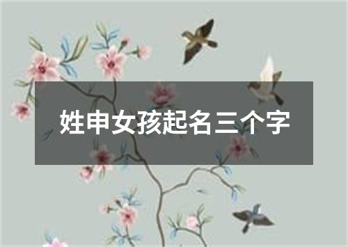 姓申女孩起名三个字