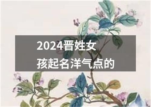 2024晋姓女孩起名洋气点的