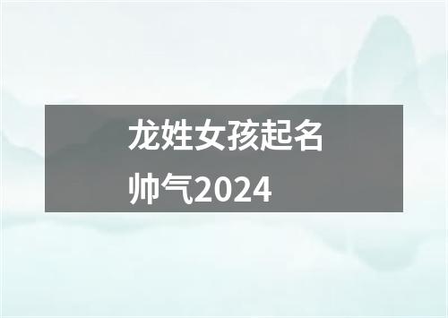 龙姓女孩起名帅气2024