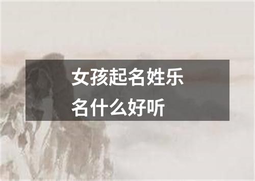 女孩起名姓乐名什么好听