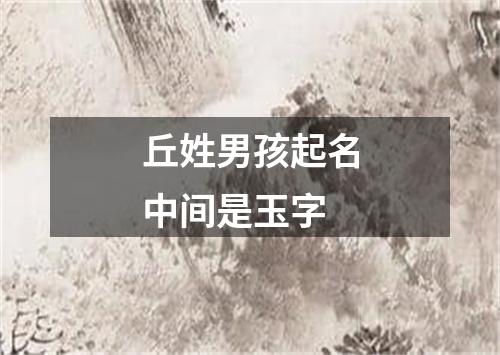 丘姓男孩起名中间是玉字