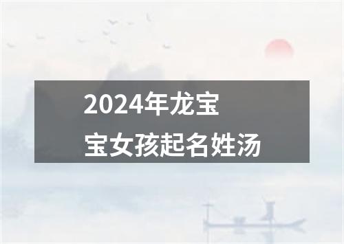 2024年龙宝宝女孩起名姓汤