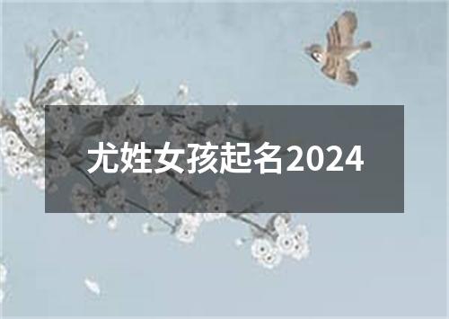 尤姓女孩起名2024