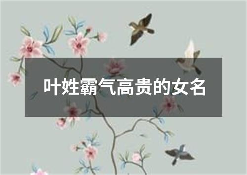 叶姓霸气高贵的女名