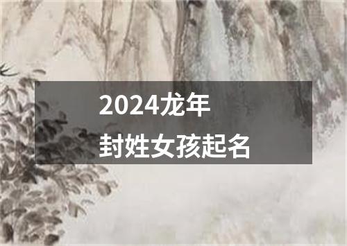 2024龙年封姓女孩起名