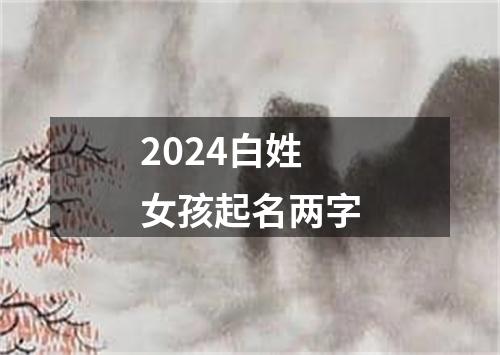 2024白姓女孩起名两字