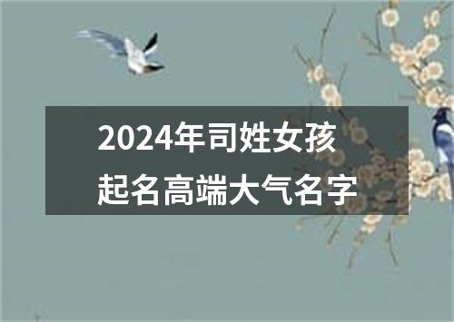 2024年司姓女孩起名高端大气名字