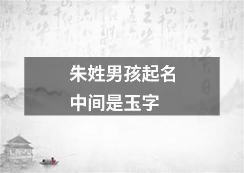 朱姓男孩起名中间是玉字