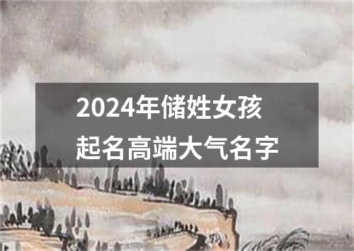 2024年储姓女孩起名高端大气名字