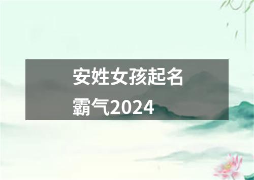 安姓女孩起名霸气2024